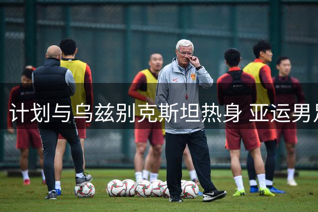 计划与乌兹别克斯坦热身 亚运男足抓紧时间合练